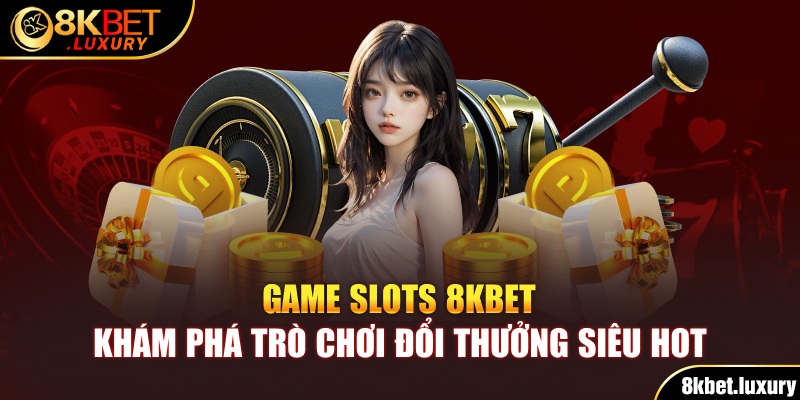 Game Slots 8KBET - Khám Phá Trò Chơi Đổi Thưởng Siêu HOT
