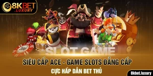 Siêu Cấp ACE - Game Slots Đẳng Cấp Cực Hấp Dẫn Bet Thủ