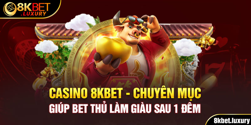 Casino 8KBET - Chuyên Mục Giúp Bet Thủ Làm Giàu Sau 1 Đêm