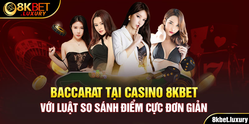 Baccarat tại Casino 8KBET với luật so sánh điểm cực đơn giản