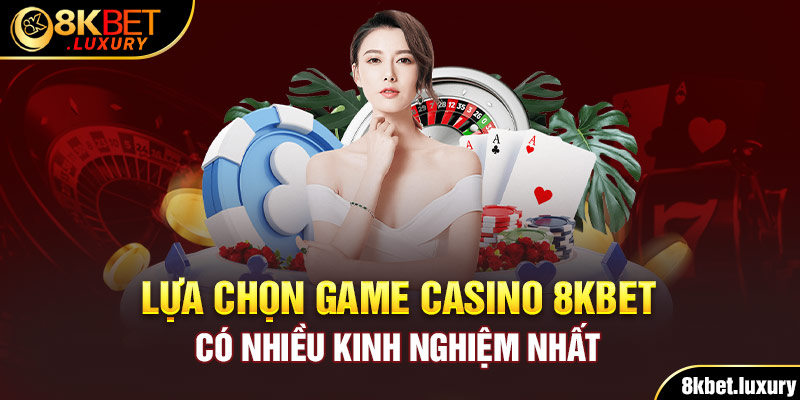 Lựa chọn game Casino 8KBET có nhiều kinh nghiệm nhất