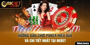 Hướng Dẫn Chơi Poker Hiệu Quả Và Chi Tiết Nhất Tại 8KBET